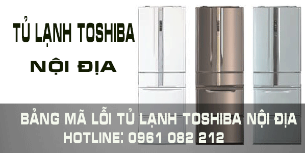 Mã Lỗi Tủ Lạnh Toshiba Nội Địa Chính  Xác Nhất